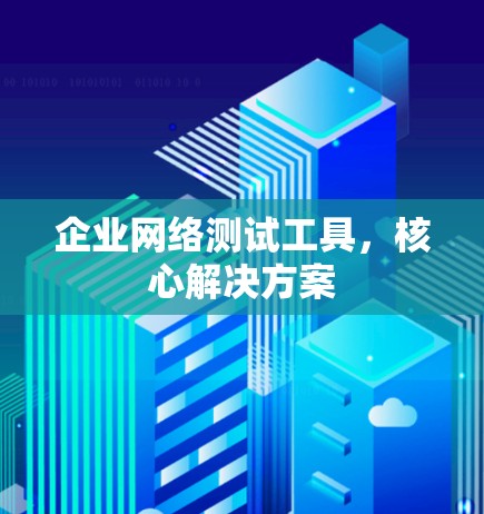 企业网络测试工具,核心解决方案