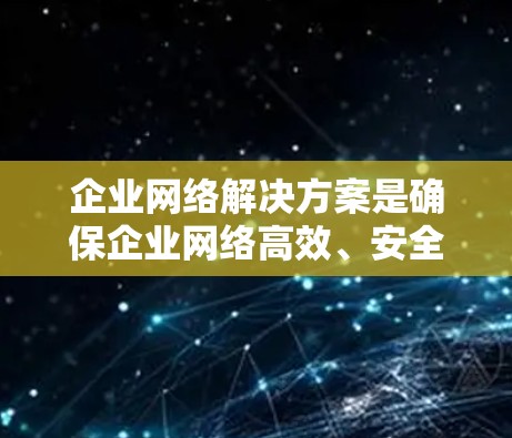 企业网络解决方案是确保企业网络高效、安全且灵活的关键。以下是构建企业网络解决方案的主要步骤和考虑因素 企业网络解决方案是确保企业网络高效、安全且灵活的关键。以下是构建企业网络解决方案的主要步骤和考虑因素