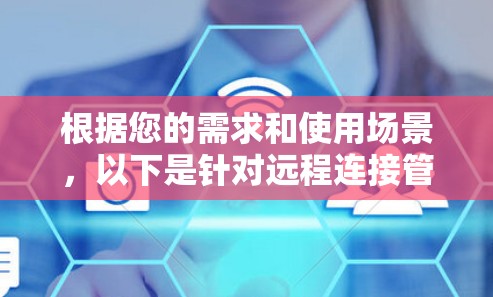 根据您的需求和使用场景，以下是针对远程连接管理工具的推荐和选择建议