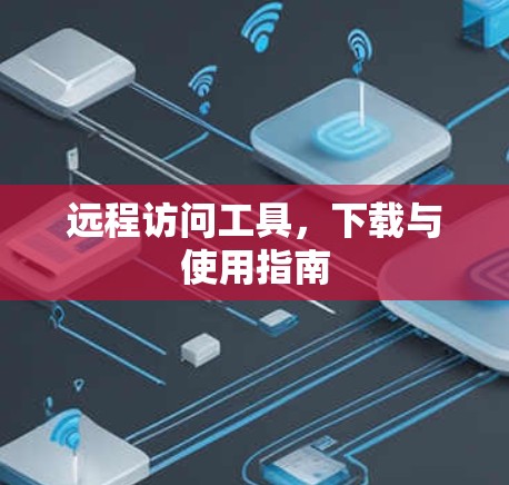 远程访问工具，下载与使用指南