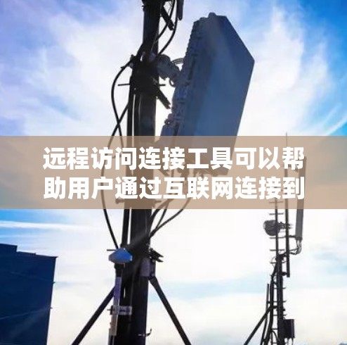 远程访问连接工具可以帮助用户通过互联网连接到远程设备或服务器,进行远程控制、文件传输或其他操作。以下是一些常用的远程访问连接工具 远程访问连接工具可以帮助用户通过互联网连接到远程设备或服务器,进行远程控制、文件传输或其他操作。以下是一些常用的远程访问连接工具