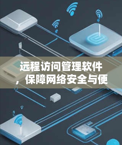 远程访问管理软件,保障网络安全与便捷高效