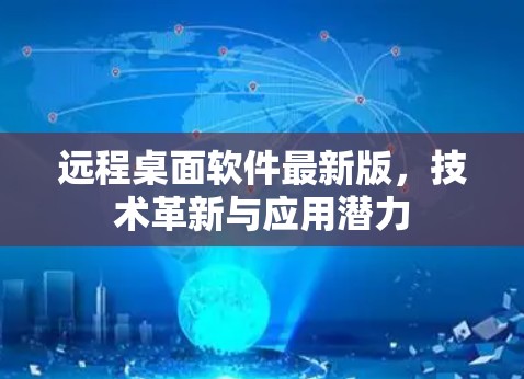 远程桌面软件最新版，技术革新与应用潜力