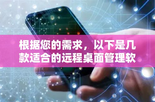 根据您的需求,以下是几款适合的远程桌面管理软件的推荐 根据您的需求,以下是几款适合的远程桌面管理软件的推荐