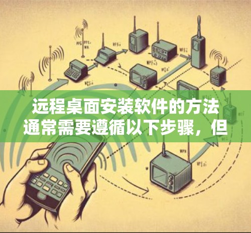 远程桌面安装软件的方法通常需要遵循以下步骤，但具体操作可能因环境而异，建议根据实际情况调整
