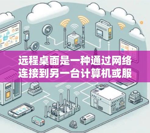 远程桌面是一种通过网络连接到另一台计算机或服务器的技术，允许用户在远程设备上进行操作，类似于面对面使用。以下是使用远程桌面的一步步指南