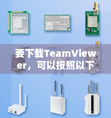 要下载TeamViewer,可以按照以下步骤操作