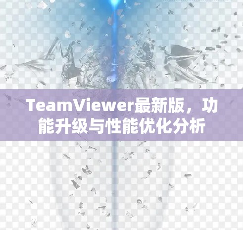 TeamViewer最新版,功能升级与性能优化分析