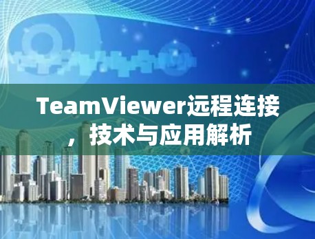 TeamViewer远程连接，技术与应用解析