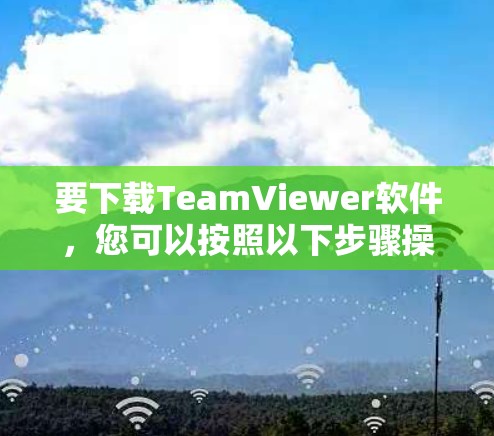 要下载TeamViewer软件，您可以按照以下步骤操作
