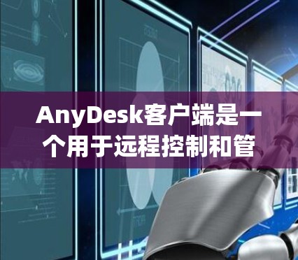 AnyDesk客户端是一个用于远程控制和管理其他计算机的软件。它允许用户通过互联网远程访问和操作目标计算机,完成文件传输、系统管理、远程会议等操作