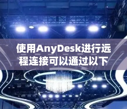 使用AnyDesk进行远程连接可以通过以下步骤进行操作