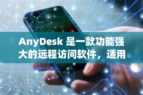 AnyDesk 是一款功能强大的远程访问软件,适用于个人和企业用户。以下是使用 AnyDesk 的步骤指南