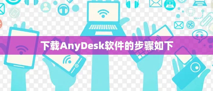 下载AnyDesk软件的步骤如下 下载AnyDesk软件的步骤如下