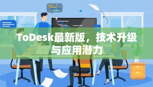 ToDesk最新版,技术升级与应用潜力