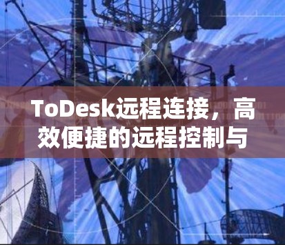 ToDesk远程连接，高效便捷的远程控制与管理