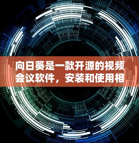 向日葵是一款开源的视频会议软件，安装和使用相对简单。以下是向日葵的安装教程