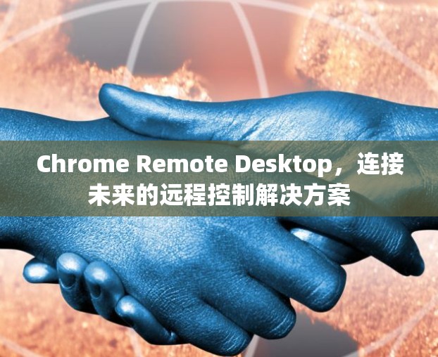 Chrome Remote Desktop，连接未来的远程控制解决方案