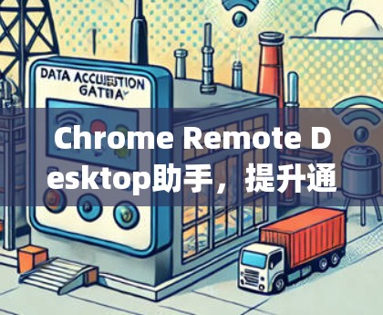 Chrome Remote Desktop助手,提升通信工程师的远程协作能力