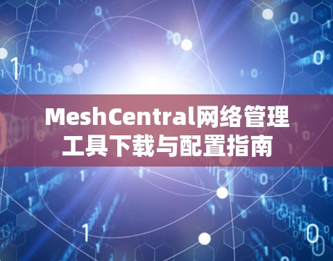MeshCentral网络管理工具下载与配置指南