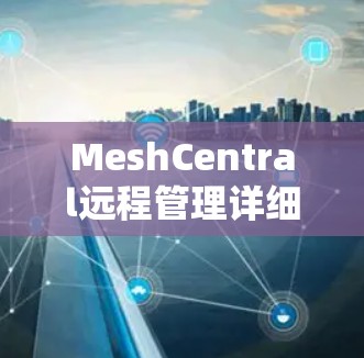 MeshCentral远程管理详细步骤和注意事项