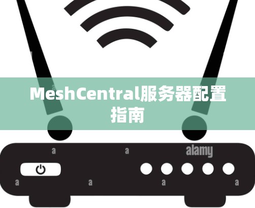 MeshCentral服务器配置指南 MeshCentral服务器配置指南