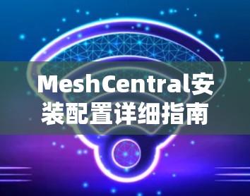 MeshCentral安装配置详细指南