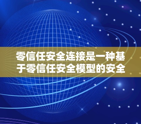 零信任安全连接是一种基于零信任安全模型的安全策略，旨在确保每次网络连接都是安全且可信的。以下是对这一概念的详细阐述