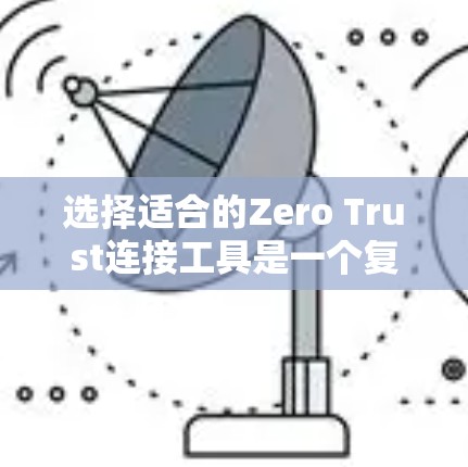 选择适合的Zero Trust连接工具是一个复杂的过程，涉及多个因素和工具的组合。以下是对选择Zero Trust连接工具的详细分析和建议