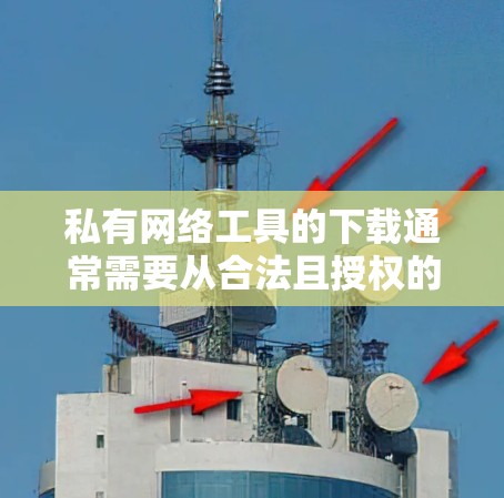 私有网络工具的下载通常需要从合法且授权的渠道进行,确保你有权限使用这些工具。以下是一些可能的下载方式,但请注意