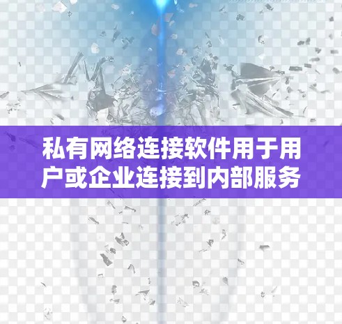 私有网络连接软件用于用户或企业连接到内部服务器或资源，确保数据安全和私密性。以下是几种常见的私有网络连接软件及其适用场景