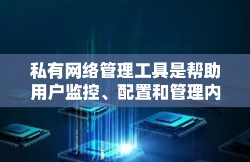 私有网络管理工具是帮助用户监控、配置和管理内部网络的重要工具。根据不同需求和规模，以下是一些适合私有网络管理的工具及其使用场景