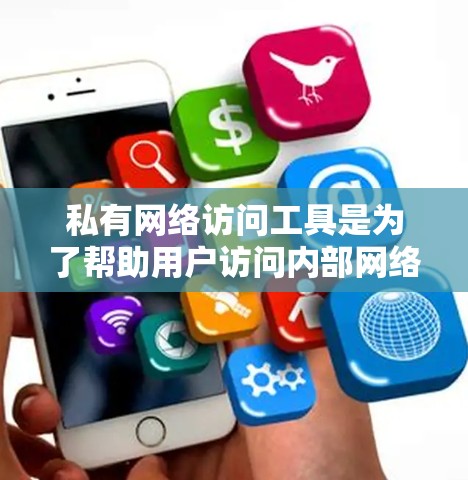 私有网络访问工具是为了帮助用户访问内部网络资源而设计的,以下是一些常用的工具及其使用方法