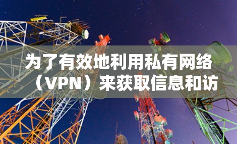 为了有效地利用私有网络(VPN)来获取信息和访问资源,以下是一步步的指南