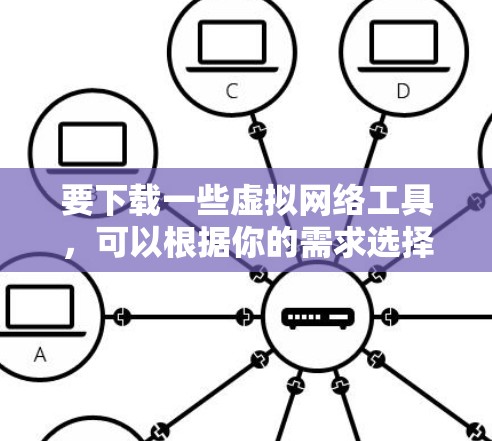 要下载一些虚拟网络工具，可以根据你的需求选择合适的工具。以下是一些常用的虚拟化和网络管理工具的下载链接和简要说明