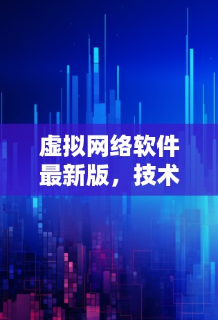 虚拟网络软件最新版,技术革新与应用潜力