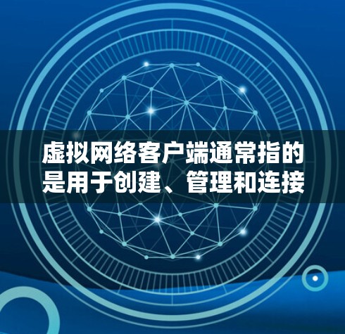 虚拟网络客户端通常指的是用于创建、管理和连接虚拟网络的软件或工具。这些客户端允许用户在自己的计算机上创建虚拟网络,并通过虚拟网络接口连接到虚拟环境。以下是一些常见的虚拟网络客户端及其简要说明