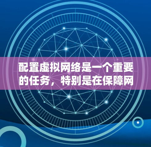 配置虚拟网络是一个重要的任务，特别是在保障网络安全和高效管理方面。以下是一些常用的虚拟网络配置工具和步骤，针对不同操作系统和虚拟化平台进行了详细说明