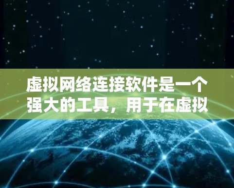 虚拟网络连接软件是一个强大的工具,用于在虚拟环境中模拟和管理网络拓扑结构,支持开发、测试和教育等多种场景。以下是对这些软件的详细分析和总结
