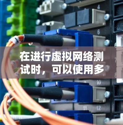 在进行虚拟网络测试时,可以使用多种工具来测试虚拟网络的性能、连通性和稳定性。以下是一些常用的虚拟网络测试工具