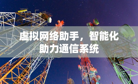 虚拟网络助手,智能化助力通信系统 虚拟网络助手,智能化助力通信系统