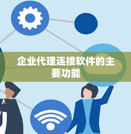 企业代理连接软件的主要功能