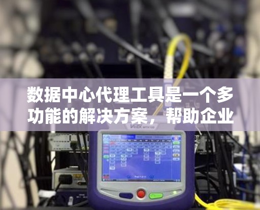 数据中心代理工具是一个多功能的解决方案,帮助企业优化网络性能、提高安全性和管理复杂的数据流向。以下是对这些工具的详细分析和选择建议