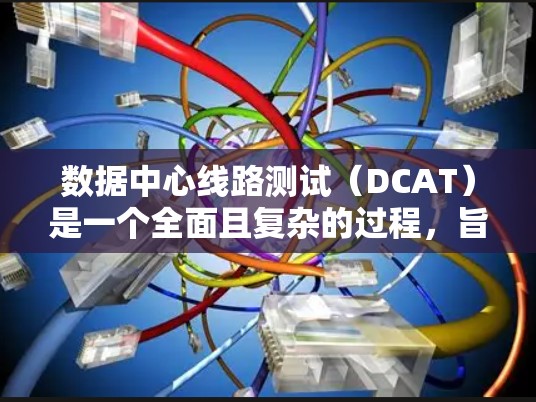 数据中心线路测试(DCAT)是一个全面且复杂的过程,旨在确保数据中心内部网络连接的稳定性和可靠性。以下是对数据中心线路测试的详细分析