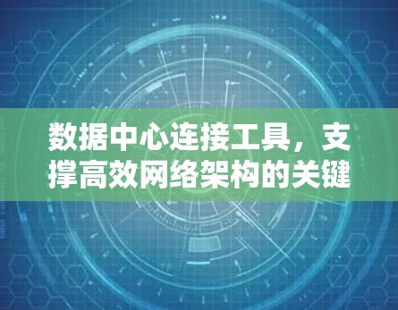 数据中心连接工具,支撑高效网络架构的关键