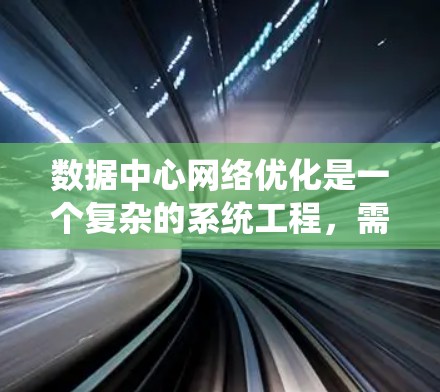 数据中心网络优化是一个复杂的系统工程,需要综合考虑多个方面。以下是一个有条理的优化策略,帮助您有效提升数据中心的网络性能
