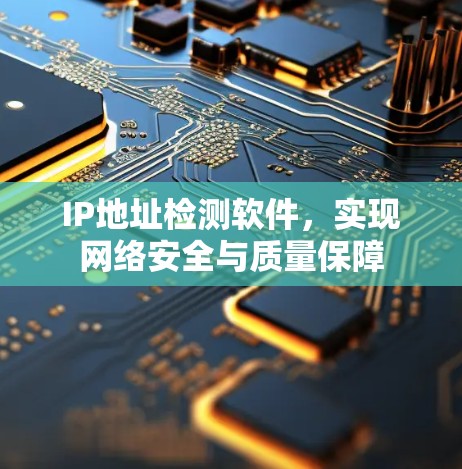 IP地址检测软件,实现网络安全与质量保障
