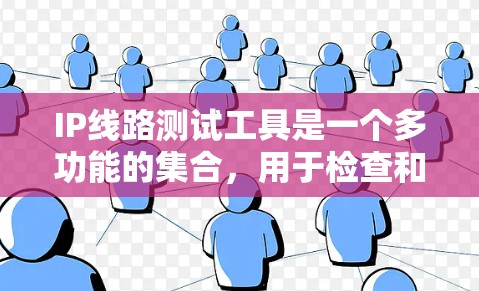 IP线路测试工具是一个多功能的集合,用于检查和确保IP网络的连通性和性能。以下是选择和使用这些工具的建议