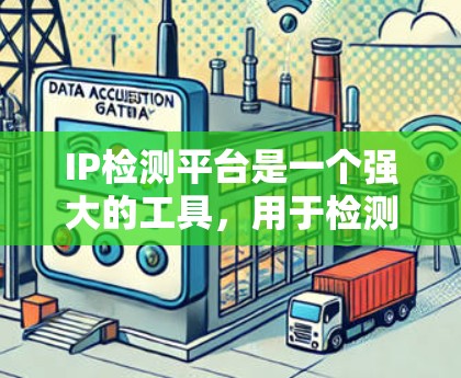 IP检测平台是一个强大的工具，用于检测和分析IP地址的各种属性和信息。以下是对IP检测平台的详细分析和总结