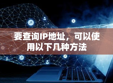 要查询IP地址,可以使用以下几种方法